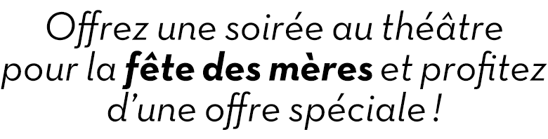 Offrez une soirée au théâtre pour la fête des mères et profitez d’une offre spéciale !