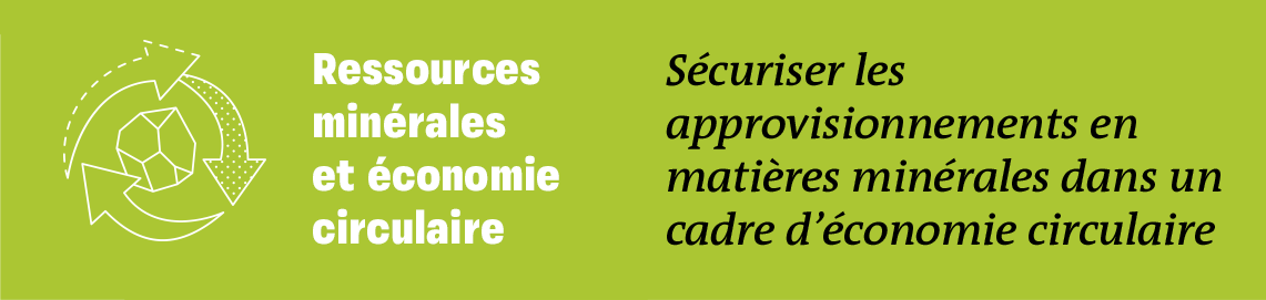 Ressources minérales et économie circulaire - Sécuriser les approvisionnements en matières minérales dans un cadre d'économie circulaire