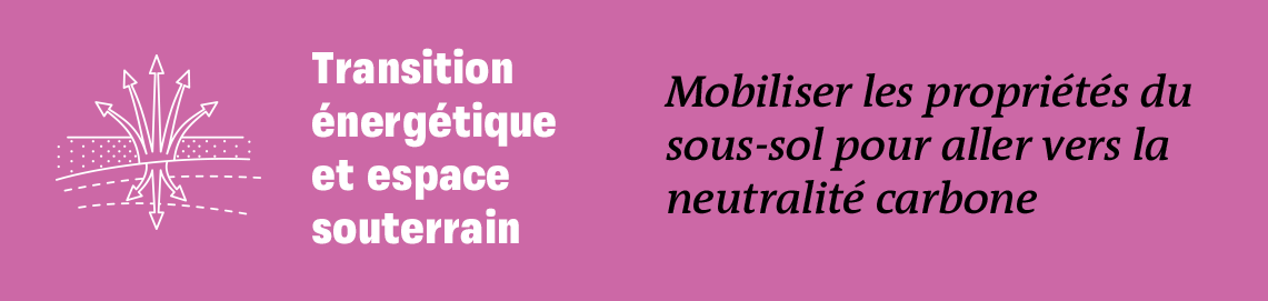 Transition énergétique et espace souterrain - Mobiliser les propriétés du sous-sol pour aller vers la neutralité carbone