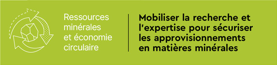 Ressources minérales et économie circulaire - Mobiliser la recherche et l’expertise pour sécuriser les approvisionnements en matières minérales