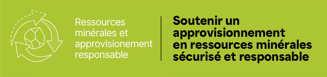 Ressources minérales et approvisionnement responsable - Soutenir un approvisionnement en ressources minérales sécurisé et responsable