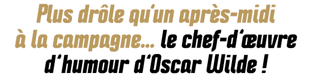 Plus drôle qu’un après-midi à la campagne... le chef-d’œuvre d’humour d’Oscar Wilde !