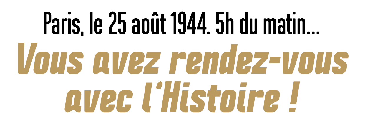 Paris, le 25 août 1944. 5h du matin... Vous avez rendez-vous avec l'histoire !